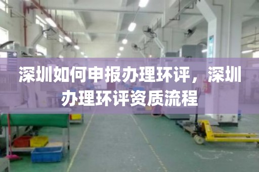 深圳如何申报办理环评，深圳办理环评资质流程