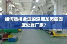 如何选择合适的深圳龙岗区固废处置厂家？