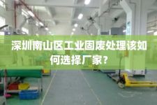 深圳南山区工业固废处理该如何选择厂家？