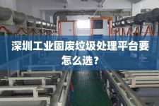 深圳工业固废垃圾处理平台要怎么选？