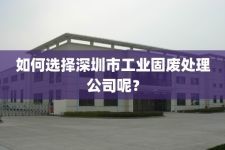 如何选择深圳市工业固废处理公司呢？