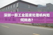 深圳一般工业固废处理机构如何挑选？