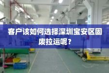 客户该如何选择深圳宝安区固废拉运呢？